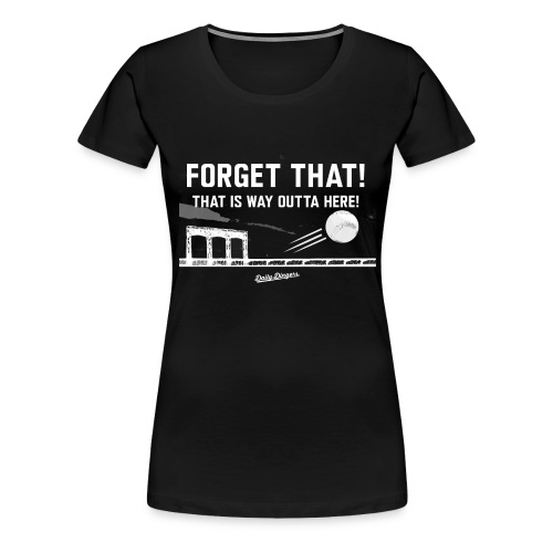 Forget That! That is Way Outta Here! - Women's Premium T-Shirt