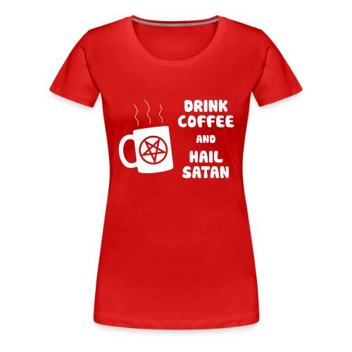 Drink Coffee, Hail Satan - Women's Premium T-Shirt