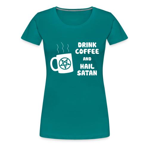 Drink Coffee, Hail Satan - Women's Premium T-Shirt