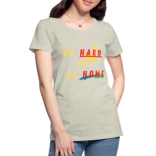 Go Hard Or Go Home | Motivational T-shirt Quote - Women's Premium T-Shirt