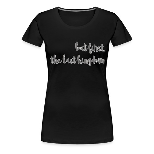 but first the last kingdom - Women's Premium T-Shirt