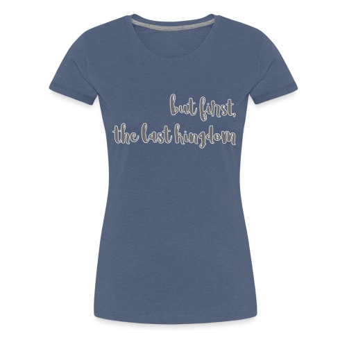 but first the last kingdom - Women's Premium T-Shirt