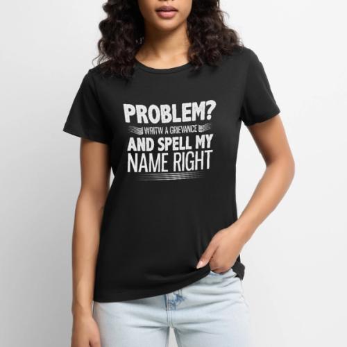 Problem? Write A Grievance, And Spell My Name - Women's Premium T-Shirt