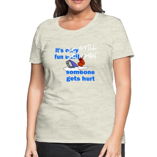 It's Still Fun When Someone Gets Hurt - Women's Premium T-Shirt