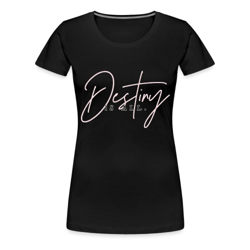 Destiny Is All Elegant - Women's Premium T-Shirt