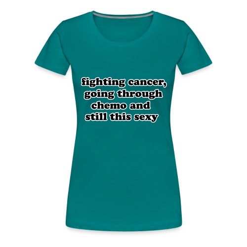 Fighting Cancer Going Thru Chemo Still Sexy Quote - Women's Premium T-Shirt