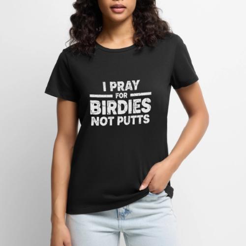 I Pray For Birdies Not Putts - Golf Gag Gift Tee - Women's Premium T-Shirt
