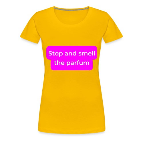 Stop and smell the parfum - Women's Premium T-Shirt