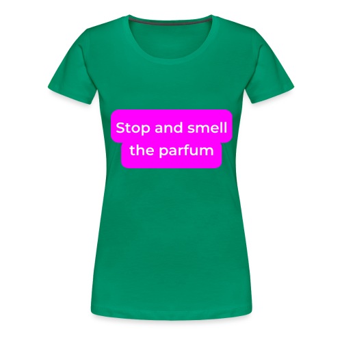 Stop and smell the parfum - Women's Premium T-Shirt