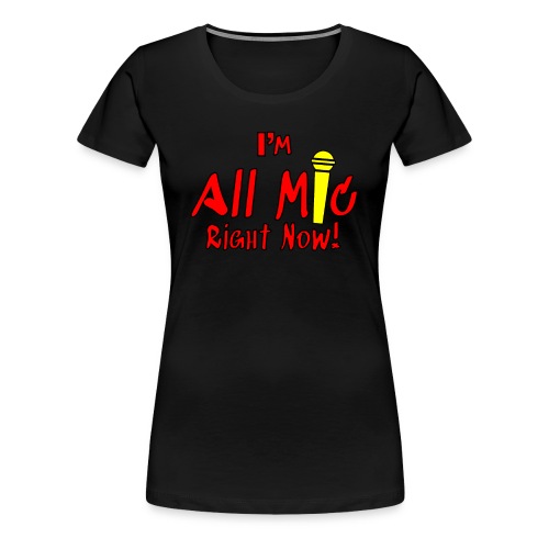 I'm All Mic! - Women's Premium T-Shirt