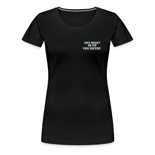 Hey What Is Up You Guys !! - T-shirt premium pour femmes