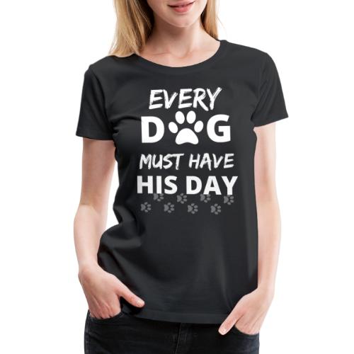 Every Dog Must Have His Day Funny Dog Owner Gift - Women's Premium T-Shirt