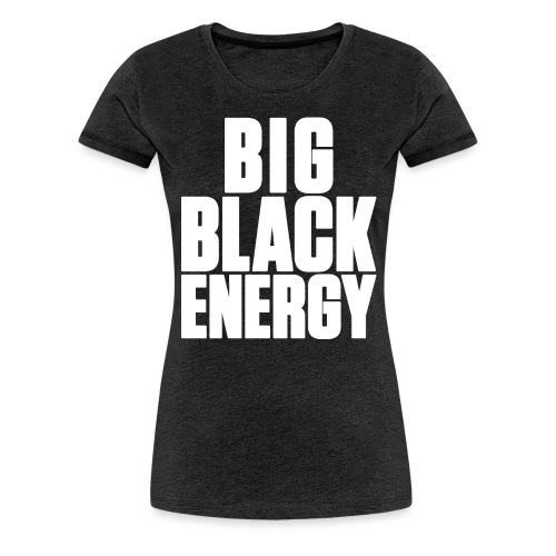 Big Black Energy - Women's Premium T-Shirt