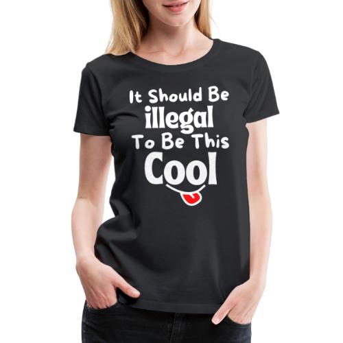 It Should Be Illegal To Be This Cool Funny Smiling - Women's Premium T-Shirt