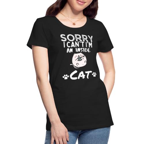 Sorry I Can't I'm An Inside Cat Funny Tshirt - Women's Premium T-Shirt