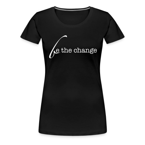 Be The Change - Women's Premium T-Shirt