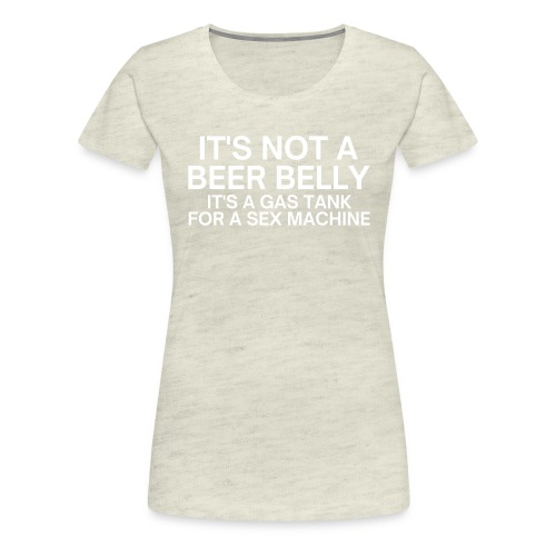 IT'S NOT A BEER BELLY It's a Gas Tank For a Sex Ma - Women's Premium T-Shirt