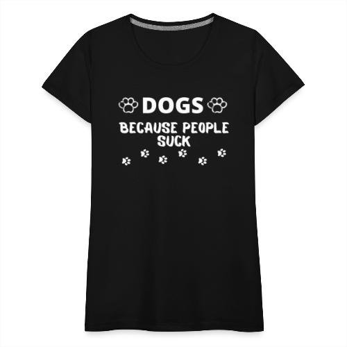 Dogs Because People Suck, Funny Dog Lovers Quotes - Women's Premium T-Shirt