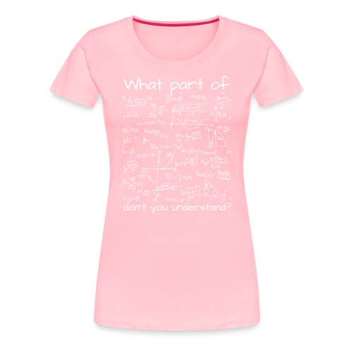 What Part Of (Math Equation) Don't You Understand? - Women's Premium T-Shirt