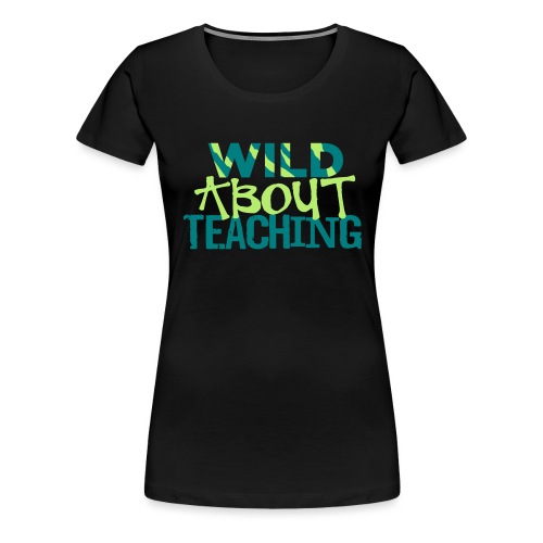 Wild About Teaching Funky Teacher T-Shirt - Women's Premium T-Shirt