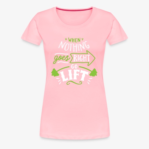 When Nothing Goes Right Go Lift - Women's Premium T-Shirt