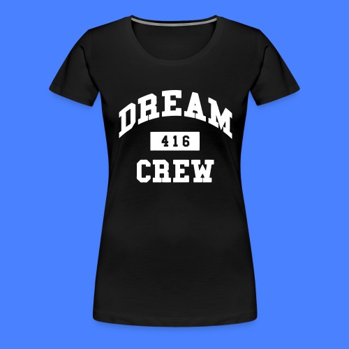 Dream Crew 416 - Women's Premium T-Shirt