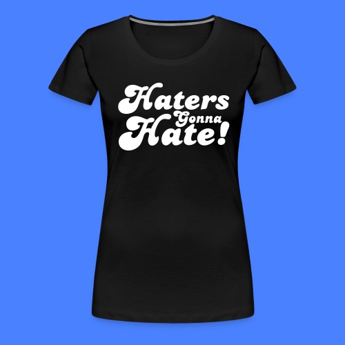Haters Gonna Hate - stayflyclothing.com - Women's Premium T-Shirt