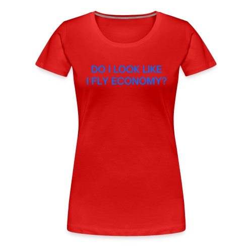 Do I Look Like I Fly Economy? (in blue letters) - Women's Premium T-Shirt