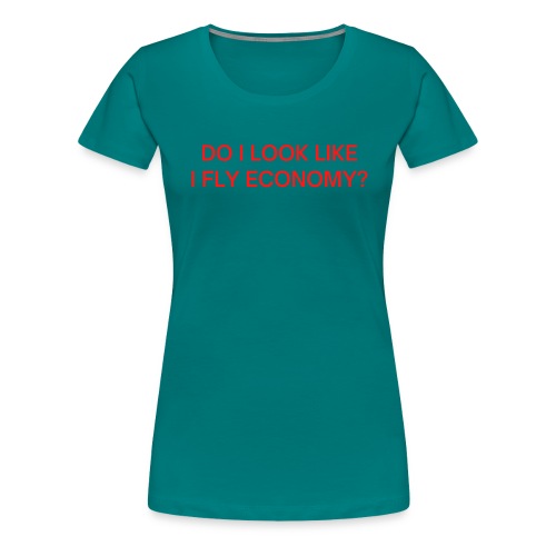 Do I Look Like I Fly Economy? (in red letters) - Women's Premium T-Shirt