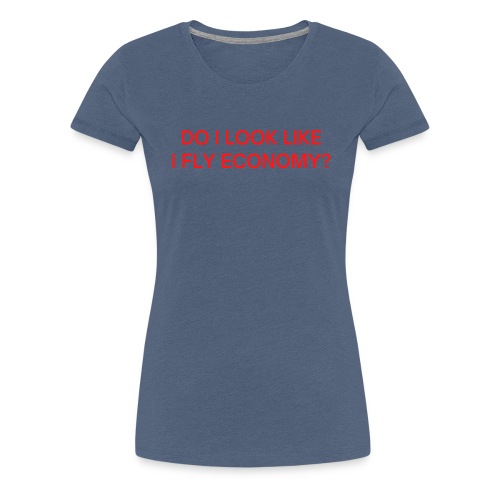 Do I Look Like I Fly Economy? (in red letters) - Women's Premium T-Shirt