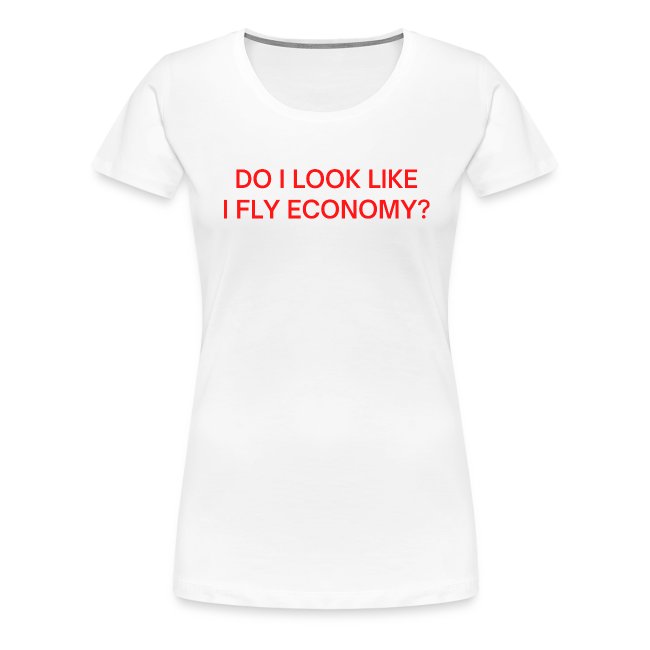 Do I Look Like I Fly Economy? (in red letters)