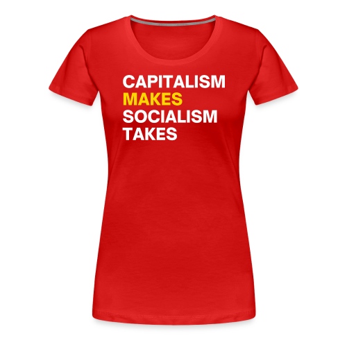 Capitalism Makes Socialism Takes - Women's Premium T-Shirt
