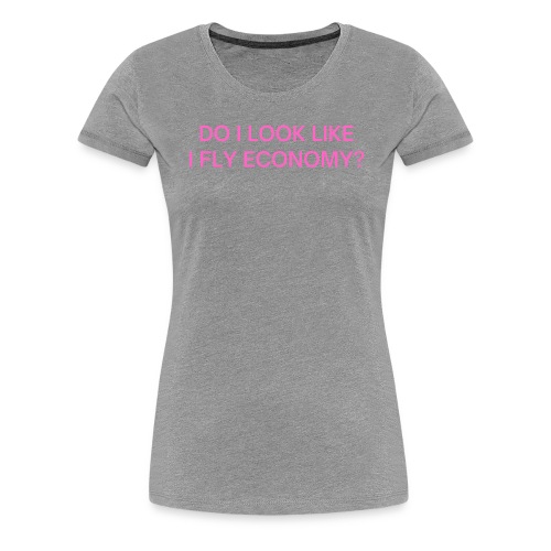 Do I Look Like I Fly Economy? (in pink letters) - Women's Premium T-Shirt