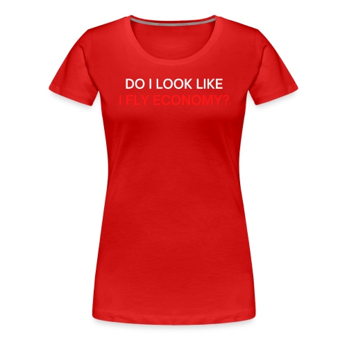 Do I Look Like I Fly Economy? (red and white font) - Women's Premium T-Shirt