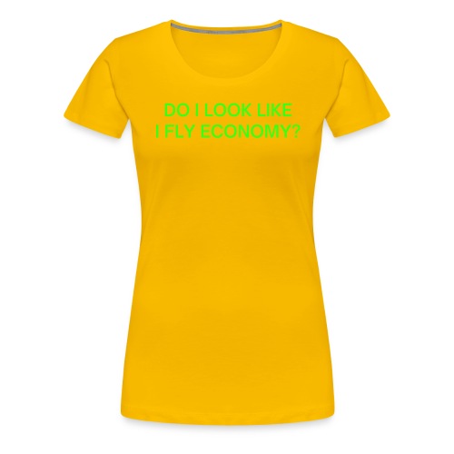 Do I Look Like I Fly Economy? (in neon green font) - Women's Premium T-Shirt