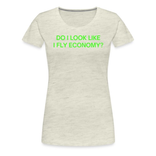 Do I Look Like I Fly Economy? (in neon green font) - Women's Premium T-Shirt