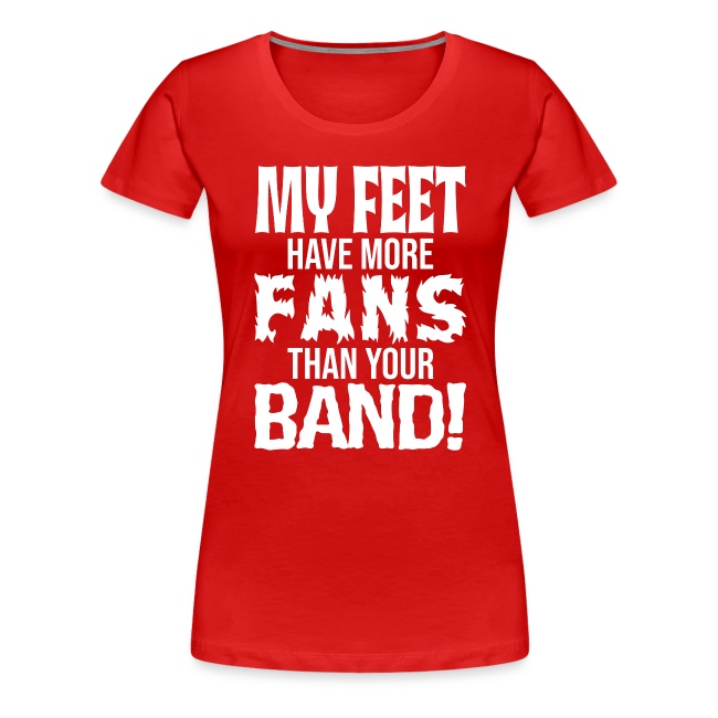 "MY FEET HAVE MORE FANS THAN YOUR BAND!"