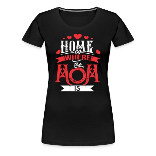 Home Is Where The mom is, Mother's Day Gift - Women's Premium T-Shirt
