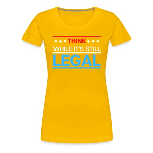 THINK WHILE IT'S STILL LEGAL - Red, White, Blue - Women's Premium T-Shirt