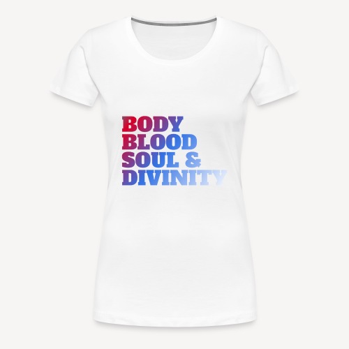 BODY BLOOD SOUL & DIVINITY - Women's Premium T-Shirt