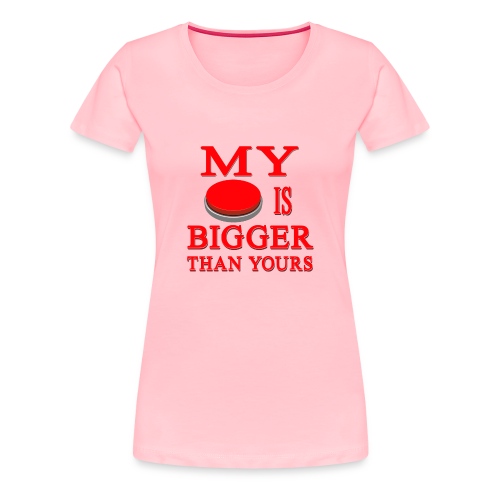My Button Is Bigger Than Yours - Women's Premium T-Shirt