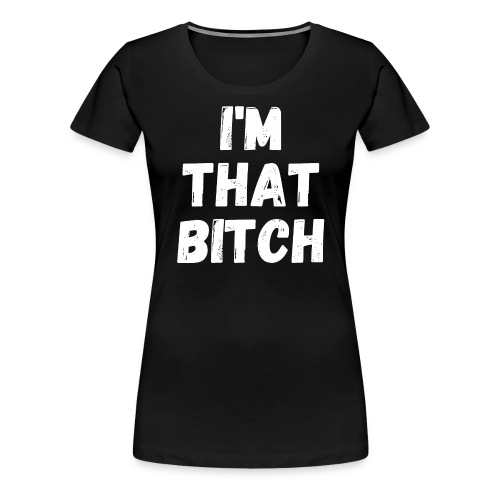 I'm That Bitch - Women's Premium T-Shirt