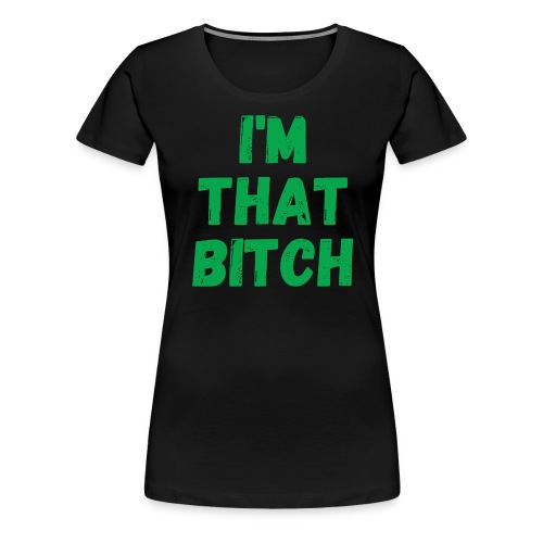 I'm That Bitch (in money green letters) - Women's Premium T-Shirt