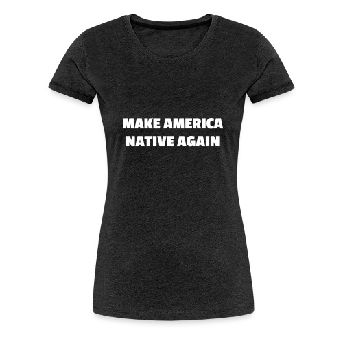 Make America Native Again - Women's Premium T-Shirt