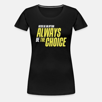 Never be an option - Always be the choice - Premium T-shirt for women