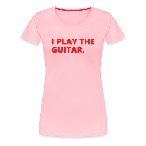 I PLAY THE GUITAR (in red letters version) - Women's Premium T-Shirt