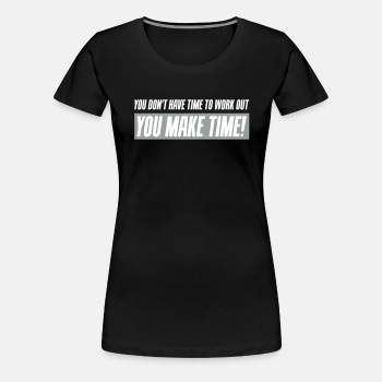 You don't have time to work out - You Make time - Premium T-shirt for women