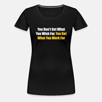 You don't get what you wish for, you get what ... - Premium T-shirt for women