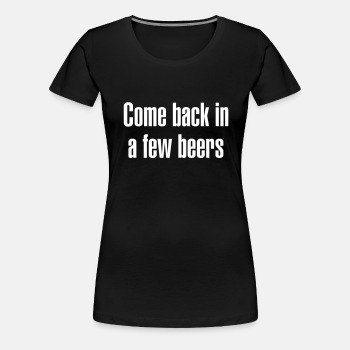 Come back in a few beers - Premium T-shirt for women