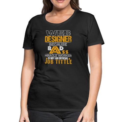 WEB DESIGNER BECAUSE BADASS MIRACLE WORKER... - Women's Premium T-Shirt